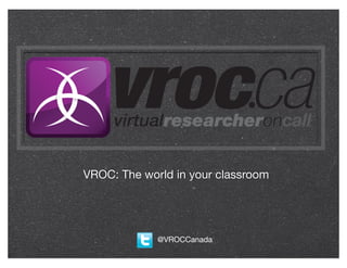 VROC: The world in your classroom




             @VROCCanada
 