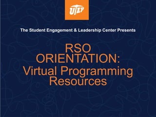 The Student Engagement & Leadership Center Presents
RSO
ORIENTATION:
Virtual Programming
Resources
 
