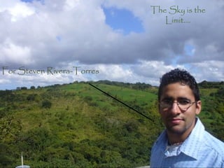 The Sky is the
                                                                http://www.flickr.com/photos/12836528@N00/2511369048/




                       The sky’s the limit...             Limit....




For Steven Rivera-Torres




                                                For Steven Rivera-Torres


Image provided by me
 