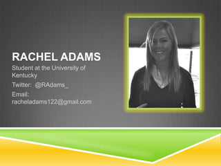 RACHEL ADAMS
Student at the University of
Kentucky
Twitter: @RAdams_
Email:
racheladams122@gmail.com
 