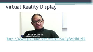 Virtual Reality Display
http://www.youtube.com/watch?v=iQfxvHhLrkk
 