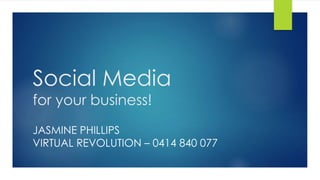 Social Media
for your business!
JASMINE PHILLIPS
VIRTUAL REVOLUTION – 0414 840 077
 