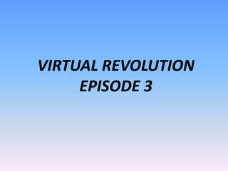 VIRTUAL REVOLUTION EPISODE 3 