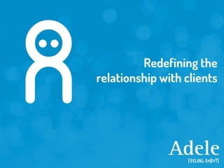 Redefining the
relationship with clients
 
