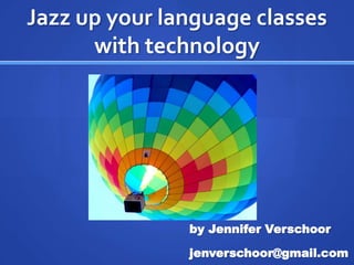 Jazz up your language classes
      with technology




               by Jennifer Verschoor

               jenverschoor@gmail.com
 