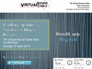 7th Virtual Round Table Web
Conference
Sunday 27 April 2014
By @mjgsm For #vrtwebcon
#ictclil_urjc
Blog Roll
 