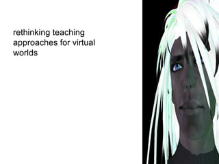 rethinking teaching approaches for virtual worlds 