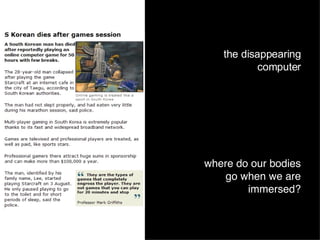where do our bodies go when we are immersed? the disappearing computer 