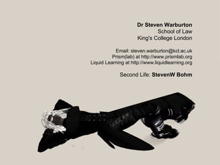 Final slide Dr Steven Warburton School of Law King's College London Email: steven.warburton@kcl.ac.uk Prism(lab) at http://www.prismlab.org Liquid Learning at http://www.liquidlearning.org Second Life:  StevenW Bohm 