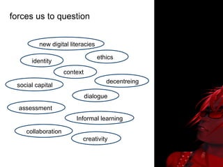 forces us to question context social capital ethics dialogue identity assessment Informal learning collaboration creativity decentreing new digital literacies 