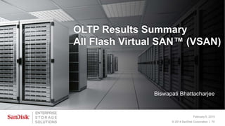 OLTP Results Summary
All Flash Virtual SAN™ (VSAN)
February 5, 2015
© 2014 SanDisk Corporation | 70
Biswapati Bhattacharjee
 