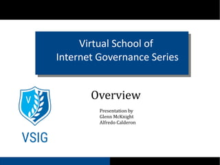 Virtual School of
Internet Governance Series
Overview
Presentation by
Glenn McKnight
Alfredo Calderon
 