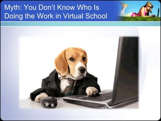 Myth: You Don’t Know Who Is
Doing the Work in Virtual School
 