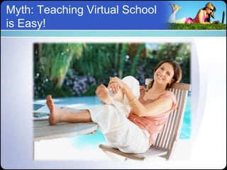Myth: Teaching Virtual School
is Easy!
 