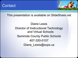 Contact

  This presentation is available on SlideShare.net

                     Diane Lewis
        Director of Instructional Technology
                 and Virtual Schools
         Seminole County Public Schools
                    407-320-0157
              Diane_Lewis@scps.us
 