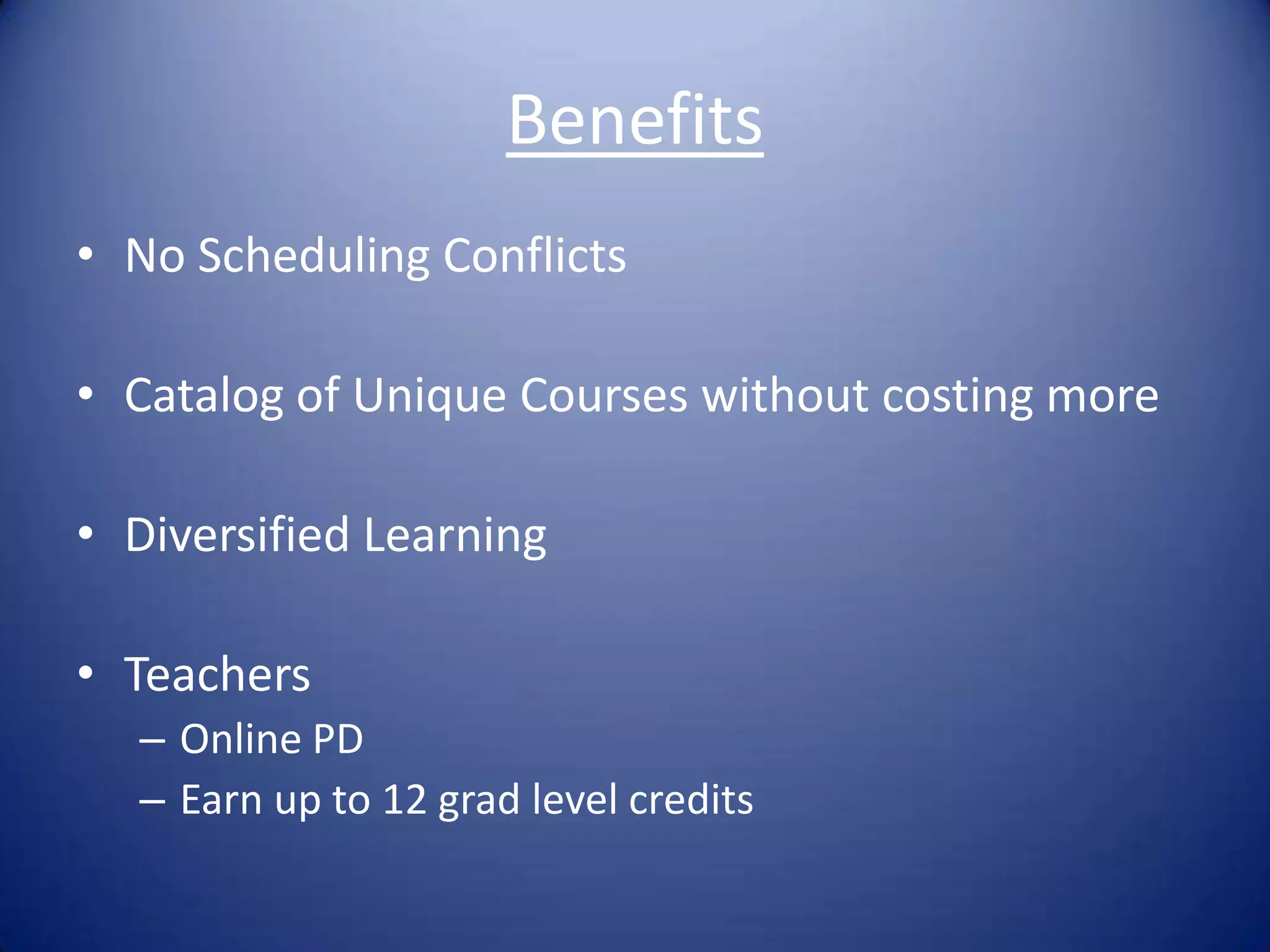 BenefitsNo Scheduling ConflictsCatalog of Unique Courses without costing moreDiversified LearningTeachersOnline PD Earn up to 12 grad level credits