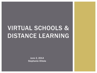 VIRTUAL SCHOOLS &
DISTANCE LEARNING
June 2, 2014
Stephanie Ohtola
 