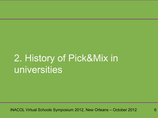 2. History of Pick&Mix in
 universities


iNACOL Virtual Schools Symposium 2012, New Orleans – October 2012   6
 
