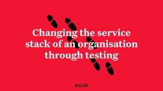 Changing the service
stack of an organisation
through testing
 