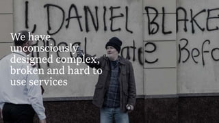3
Build Strategic Imagination
Sarah Drummond – CEO, Snook
@rufflemuffin
We have
unconsciously
designed complex,
broken and hard to
use services
 