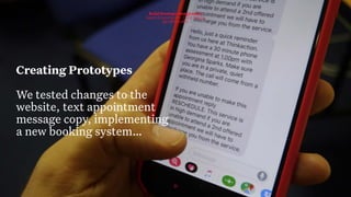 31
Build Strategic Imagination
Sarah Drummond – CEO, Snook
@rufflemuffin
Creating Prototypes
We tested changes to the
website, text appointment
message copy, implementing
a new booking system…
 