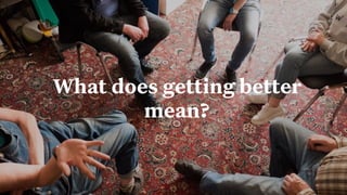 39
Build Strategic Imagination
Sarah Drummond – CEO, Snook
@rufflemuffin
What does getting better
mean?
 