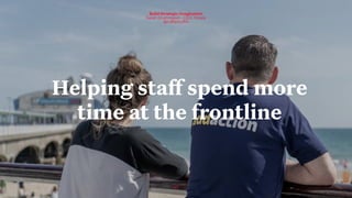 42
Build Strategic Imagination
Sarah Drummond – CEO, Snook
@rufflemuffin
Helping staff spend more
time at the frontline
 