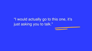 “I would actually go to this one, it’s
just asking you to talk.”
 