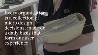 Build Strategic Imagination
Sarah Drummond – CEO, Snook
@rufflemuffin
Every organisation
is a collection of
micro design
decisions, made on
a daily basis that
form our user
experience
 