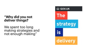“Why did you not
deliver things?
We spent too long
making strategies and
not enough making”
 