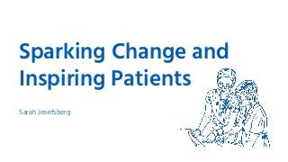 Sparking Change and
Inspiring Patients
Sarah Josefsberg
 