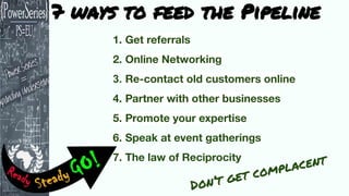 7 ways to feed the Pipeline
3.
Don’t get complacent
 