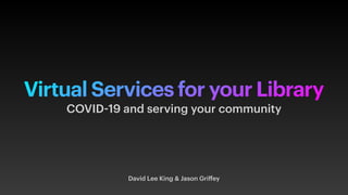Virtual Services for your Library
David Lee King & Jason Griﬀey
COVID-19 and serving your community
 