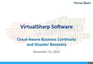VirtualSharp	
  So-ware	
  
            	
  
Cloud-­‐Aware	
  Business	
  Con7nuity	
  	
  
     and	
  Disaster	
  Recovery	
  	
  
            December	
  12,	
  2012	
  


                      	
  
 