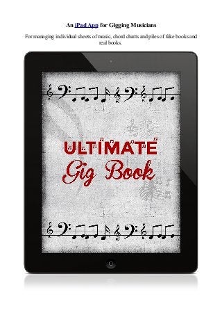 An iPad App for Gigging Musicians
For managing individual sheets of music, chord charts and piles of fake books and
real books.
 