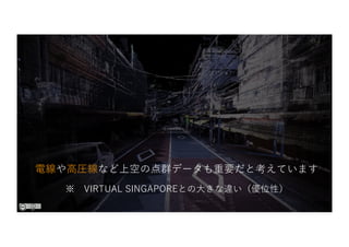 電線や⾼圧線など上空の点群データも重要だと考えています
※ VIRTUAL SINGAPOREとの⼤きな違い（優位性）
 