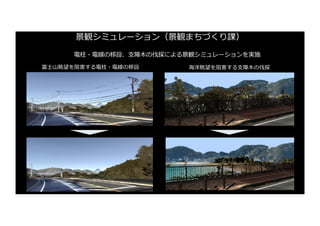 景観シミュレーション（景観まちづくり課）
電柱・電線の移設、⽀障⽊の伐採による景観シミュレーションを実施
富⼠⼭眺望を阻害する電柱・電線の移設 海洋眺望を阻害する⽀障⽊の伐採
 