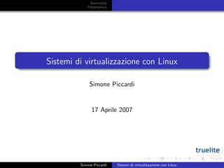 Sommario
Panoramica
Sistemi di virtualizzazione con Linux
Simone Piccardi
17 Aprile 2007
Simone Piccardi Sistemi di virtualizzazione con Linux
 