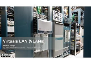 Thomas Moegli
Ing. HES Télécommunications - Réseaux et Sécurité IT
Virtuals LAN (VLANs)
 