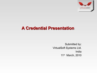 A Credential Presentation  Submitted by: VirtualSoft Systems Ltd. India 11 th   March, 2010 