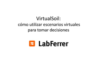 VirtualSoil:VirtualSoil: 
cómo utilizar escenarios virtuales 
para tomar decisiones
 
