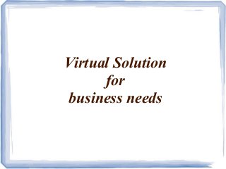 Virtual Solution
for
business needs
 
