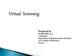 Virtual Screening
Prepared by
MAHENDRA.G.S
1 M pharm
Department of Pharmaceutical chemistry
J S S College of Pharmacy
Mysore
 