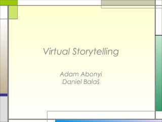 Virtual Storytelling
Adam Abonyi
Daniel Balaš

 