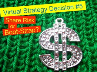 trategy D ecision #5
Virtual S
Share Risk
  or
Boot -Strap?
 
