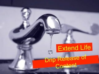 Extend Life
Drip Re lease of
    Content
 