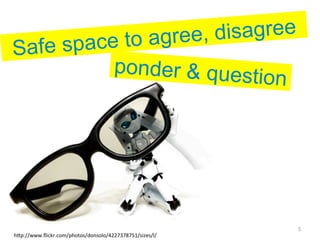 to agree , disagree
S afe space
           ponder & quest
                           ion




                                                          5
h"p://www.ﬂickr.com/photos/donsolo/4227378751/sizes/l/ 
 