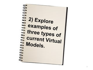 2) Explore
examples
            of
three type
            s of
current Vi
           rtual
Models.



                   7
 