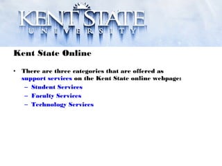 Kent State Online
• There are three categories that are offered as
support services on the Kent State online webpage:
– Student Services
– Faculty Services
– Technology Services
 