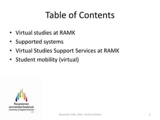 Table of ContentsVirtualstudies at RAMKSupportedsystemsVirtualStudiesSupport Services at RAMKStudentmobility (virtual)November 24th, 2010 - Kristiina Anttila2